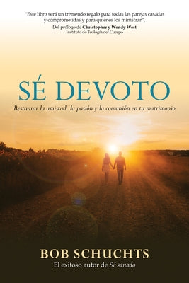 Sé Devoto: Restaurar La Amistad, La Pasión Y La Comunión En Tu Matrimonio by Schuchts, Bob