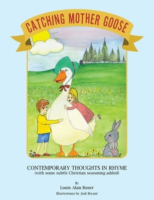 Catching Mother Goose: Contemporary Thoughts in Rhyme (with some subtle Christian seasoning added) by Roser, Louis Alan