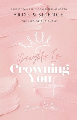 Daughter, I'm Crowning You by Phillips, Jessica