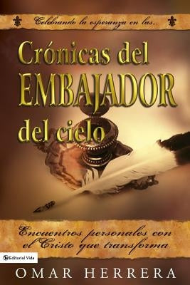 Cronicas del Embajador del Cielo: Encuentros personales con el Cristo que transforma by Herrera, Omar