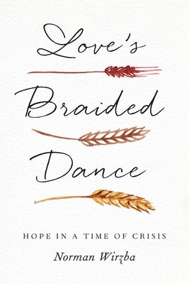 Love's Braided Dance: Hope in a Time of Crisis by Wirzba, Norman