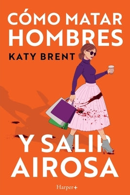 C?mo matar hombres y salir airosa. Un thriller psicol?gico deliciosamente oscuro y divertidamente retorcido, sobre la amistad y el amor. by Brent, Katy