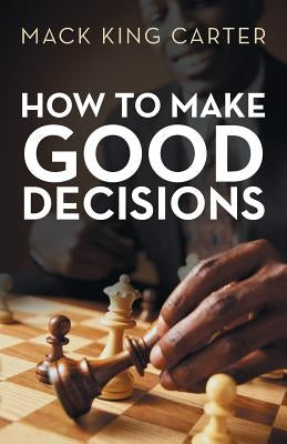 How to Make Good Decisions by Carter, Mack King