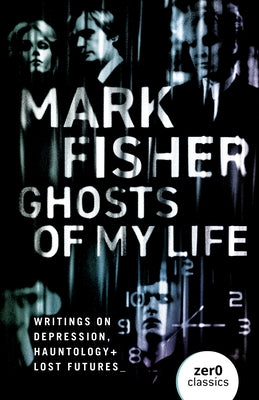 Ghosts of My Life: Writings on Depression, Hauntology and Lost Futures Paperback Zero Books