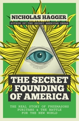 The Secret Founding of America: The Real Story of Freemasons, Puritans, and the Battle for the New World by Hagger, Nicholas