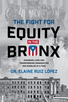 The Fight for Equity in the Bronx: Changing Lives and Transforming Communities One Scholar at a Time by Ruiz Lopez, Elaine