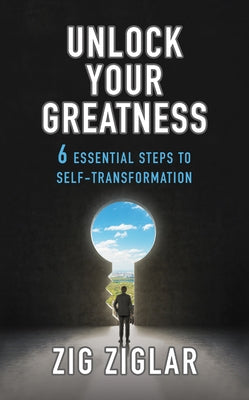 Unlock Your Greatness: 6 Essential Steps to Self-Transformation by Ziglar, Zig