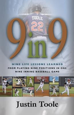 9 in 9: Nine Life Lessons Learned from Playing Nine Positions in One Nine Inning Baseball Game by Toole, Justin