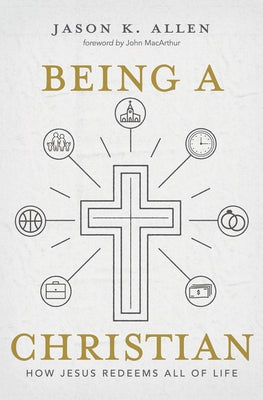 Being a Christian: How Jesus Redeems All of Life by Allen, Jason K.