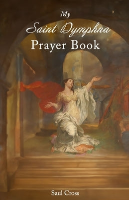 My Saint Dymphna Prayer Book by Cross, Saul