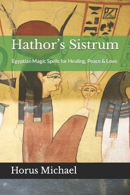 Hathor's Sistrum: Egyptian Magic Spells for Healing, Peace & Love. by Parks, Gary L.