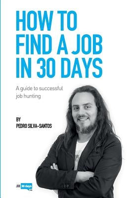 How to find a job in 30 days: a guide to successful job hunting by Silva-Santos, Pedro