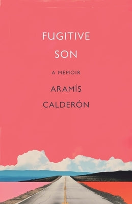 Fugitive Son: A Memoir by Calderón, Aramís