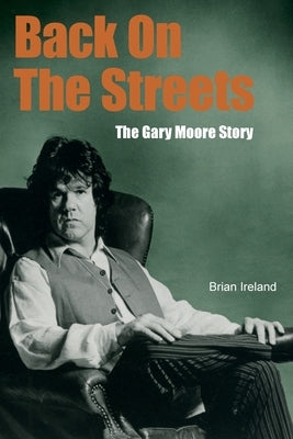 Back On The Streets: The Gary Moore Story by Ireland, Brian