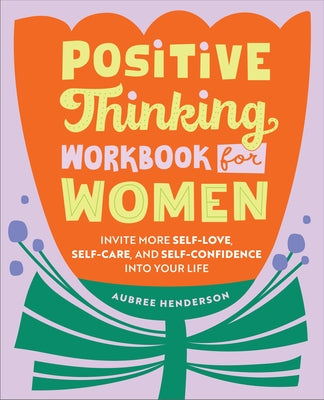 Positive Thinking Workbook for Women: Invite More Self-Love, Self-Care, and Self-Confidence Into Your Life by Henderson, Aubree