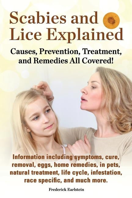 Scabies and Lice Explained. Causes, Prevention, Treatment, and Remedies All Covered! Information Including Symptoms, Removal, Eggs, Home Remedies, in by Earlstein, Frederick