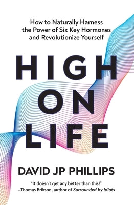 High on Life: How to Naturally Harness the Power of Six Key Hormones and Revolutionize Yourself by Phillips, David Jp