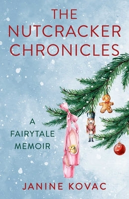 Nutcracker Chronicles: A Fairytale Memoir by Kovac, Janine