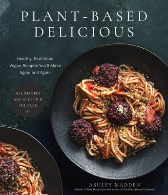 Plant-Based Delicious: Healthy, Feel-Good Vegan Recipes You'll Make Again and Again--All Recipes Are Gluten and Oil Free! Paperback Page Street Publishing
