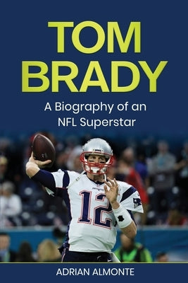 Tom Brady: A Biography of an NFL Superstar by Almonte, Adrian