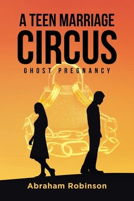 A Teen Marriage Circus: Ghost Pregnancy by Robinson, Abraham