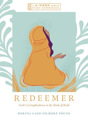 Redeemer: God's Lovingkindness in the Book of Ruth--A 6-Week Bible Study with Video Access by Gilmore-Young, Dorina Lazo