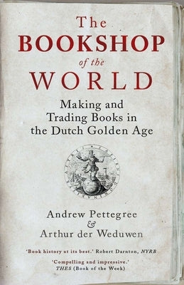 The Bookshop of the World: Making and Trading Books in the Dutch Golden Age Paperback Yale University Press