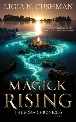 Magick Rising: The Mōsa Chronicles by Cushman, Ligia N.