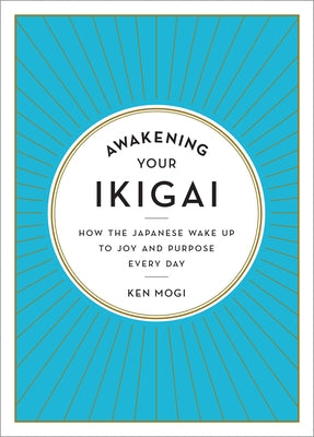 Awakening Your Ikigai: How the Japanese Wake Up to Joy and Purpose Every Day by Mogi, Ken