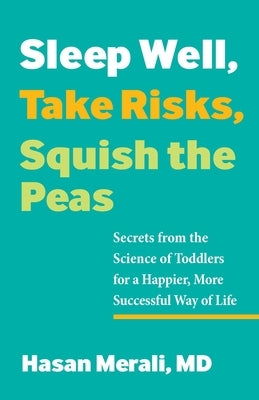 Sleep Well, Take Risks, Squish the Peas: Secrets from the Science of Toddlers for a Happier, More Successful Way of Life by Merali, Hasan