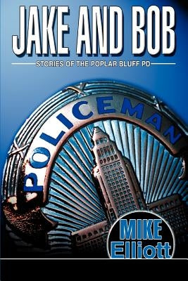 Jake and Bob: Stories of the Poplar Bluff PD by Elliott, Mike