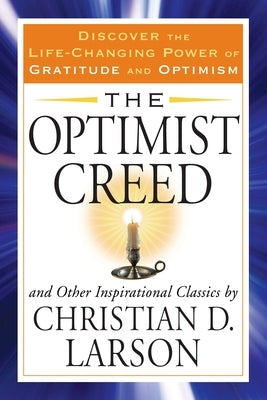 The Optimist Creed and Other Inspirational Classics: Discover the Life-Changing Power of Gratitude and Optimism by Larson, Christian D.