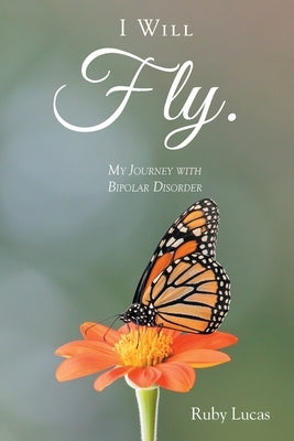 I WILL Fly: My Journey with Bipolar Disorder by Lucas, Ruby