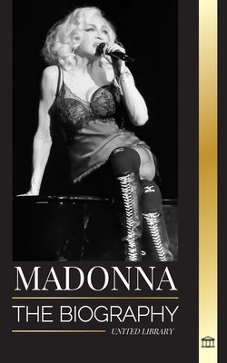 Madonna: The biography of the Queen of Pop, her rebellious life, secrets and successes by Library, United