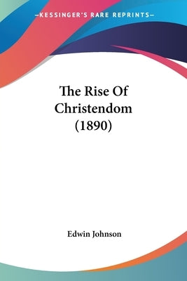 The Rise Of Christendom (1890) by Johnson, Edwin