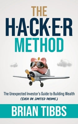 The HACKER Method: The Unexpected Investor's Guide to Building Wealth (Even On Limited Income) by Tibbs, Brian