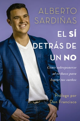 El Sí Detrás de Un No: Cómo Sobreponerse Al Rechazo Para Lograr Tus Sueños by Sardiñas, Alberto