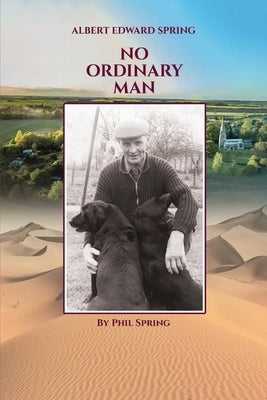 Albert Edward Spring: No Ordinary Man by Spring, Phil