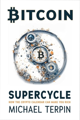 Bitcoin Supercycle: How the Crypto Calendar Can Make You Rich by Terpin, Michael