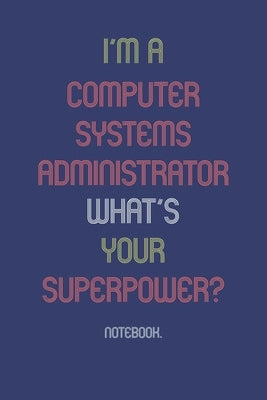 I'm A Computer Systems Administrator What Is Your Superpower?: Notebook by Publishing, The Professional Notebook