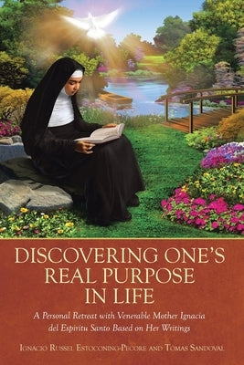 Discovering One's Real Purpose in Life: A Personal Retreat with Venerable Mother Ignacia del Espiritu Santo Based on Her Writings by Estoconing-Pecore, Ignacio Russel