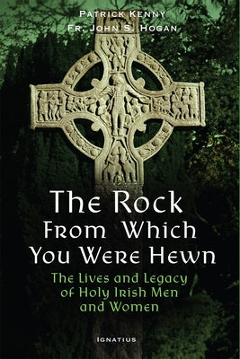 The Rock from Which You Were Hewn: The Lives and Legacy of Holy Irish Men and Women by Kenny, Patrick