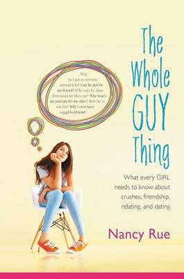 The Whole Guy Thing: What Every Girl Needs to Know about Crushes, Friendship, Relating, and Dating by Rue, Nancy