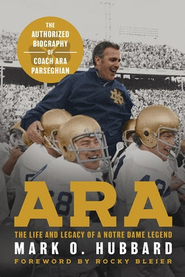 Ara: The Life and Legacy of a Notre Dame Legend--The Authorized Biography of Coach Ara Parseghian by Hubbard, Mark O.