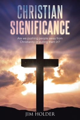 Christian Significance: Are we pushing people away from Christianity or pulling them in? by Holder, Jim