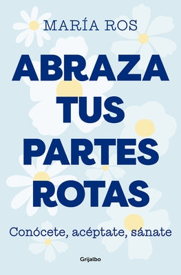 Abraza Tus Partes Rotas: Conócete, Acéptate, Sánate / Embrace Your Broken Bits. Know Yourself, Accept Yourself, Heal Yourself by Ros, María