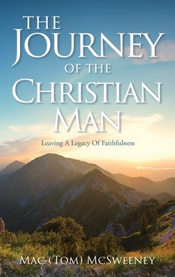 The Journey Of The Christian Man: Leaving A Legacy Of Faithfulness by McSweeney, Mac (Tom)