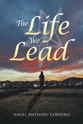 The Life We Lead by Cordero, Angel Anthony