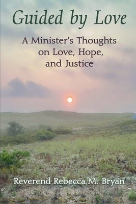 Guided by Love: A Minister's Thoughts on Love, Hope, and Justice by Bryan, Reverend Rebecca M.