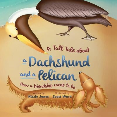 A Tall Tale About a Dachshund and a Pelican (Soft Cover): How a Friendship Came to Be (Tall Tales # 2) by Jones, Kizzie